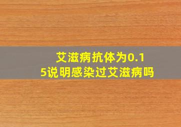 艾滋病抗体为0.15说明感染过艾滋病吗