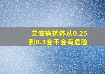 艾滋病抗体从0.25到0.3会不会有危险