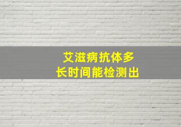 艾滋病抗体多长时间能检测出