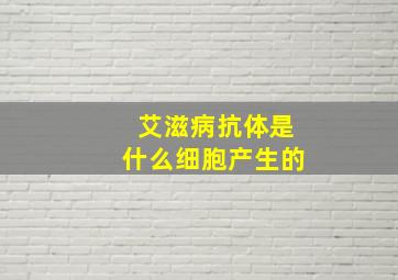 艾滋病抗体是什么细胞产生的