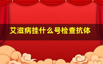 艾滋病挂什么号检查抗体