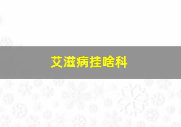 艾滋病挂啥科