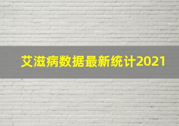 艾滋病数据最新统计2021