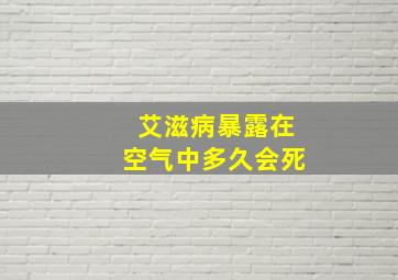 艾滋病暴露在空气中多久会死