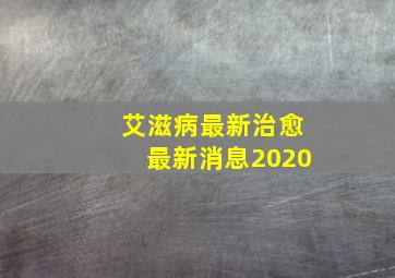 艾滋病最新治愈最新消息2020