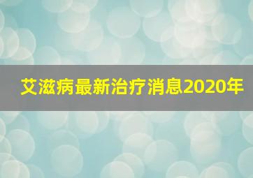 艾滋病最新治疗消息2020年