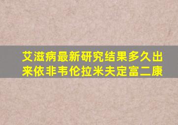 艾滋病最新研究结果多久出来依非韦伦拉米夫定富二康