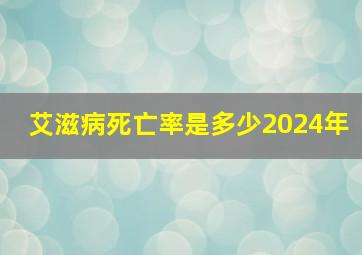 艾滋病死亡率是多少2024年