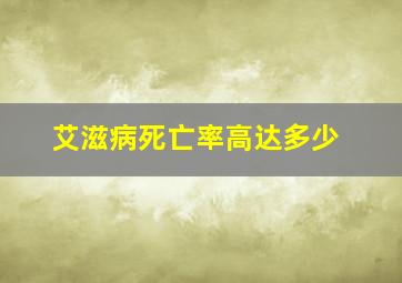 艾滋病死亡率高达多少