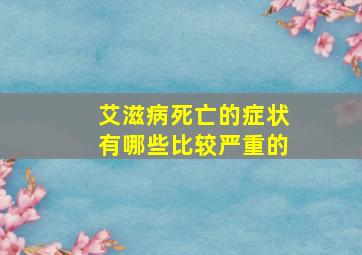 艾滋病死亡的症状有哪些比较严重的