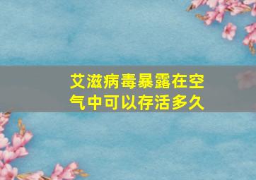 艾滋病毒暴露在空气中可以存活多久