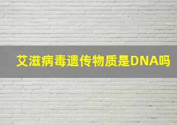 艾滋病毒遗传物质是DNA吗