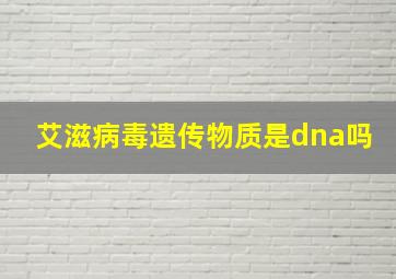 艾滋病毒遗传物质是dna吗