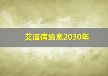 艾滋病治愈2030年