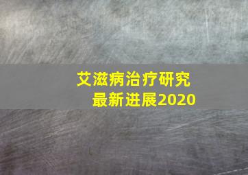 艾滋病治疗研究最新进展2020