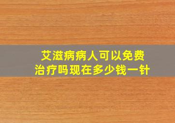 艾滋病病人可以免费治疗吗现在多少钱一针