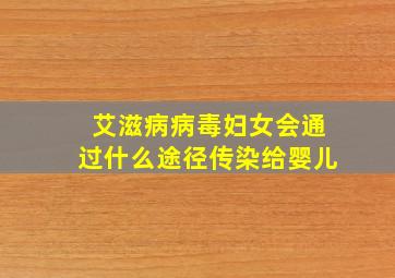 艾滋病病毒妇女会通过什么途径传染给婴儿