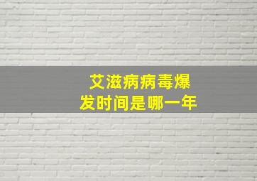 艾滋病病毒爆发时间是哪一年