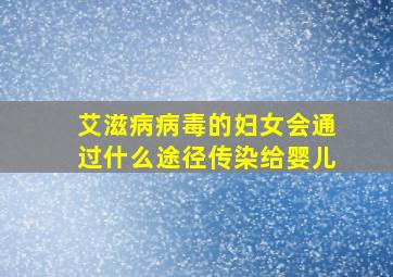 艾滋病病毒的妇女会通过什么途径传染给婴儿