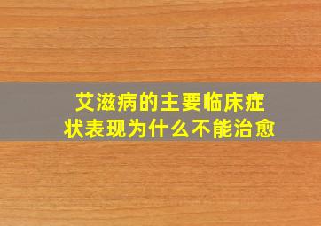 艾滋病的主要临床症状表现为什么不能治愈