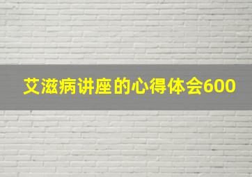 艾滋病讲座的心得体会600