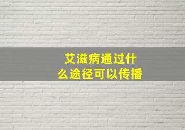 艾滋病通过什么途径可以传播