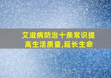 艾滋病防治十条常识提高生活质量,延长生命