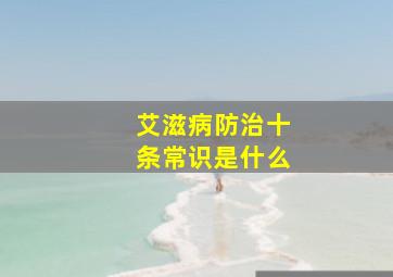 艾滋病防治十条常识是什么