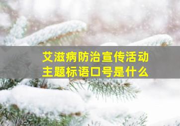 艾滋病防治宣传活动主题标语口号是什么