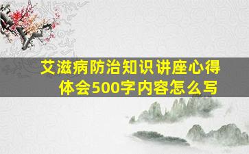 艾滋病防治知识讲座心得体会500字内容怎么写