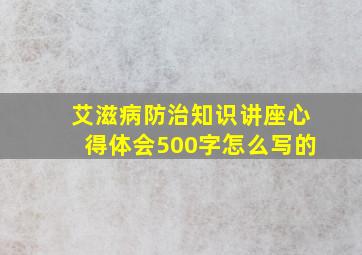 艾滋病防治知识讲座心得体会500字怎么写的