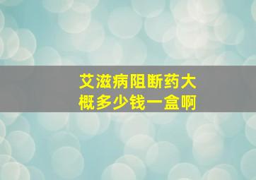 艾滋病阻断药大概多少钱一盒啊