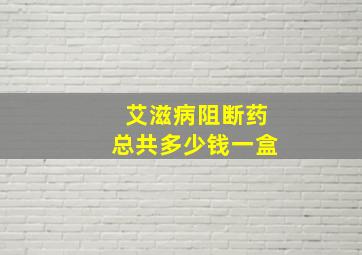 艾滋病阻断药总共多少钱一盒