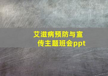 艾滋病预防与宣传主题班会ppt