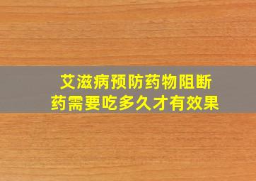 艾滋病预防药物阻断药需要吃多久才有效果