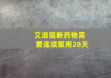 艾滋阻断药物需要连续服用28天