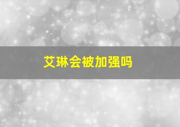 艾琳会被加强吗