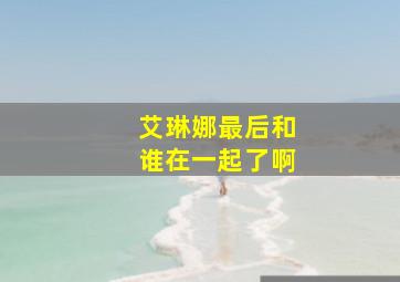 艾琳娜最后和谁在一起了啊