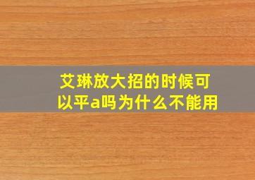 艾琳放大招的时候可以平a吗为什么不能用