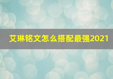 艾琳铭文怎么搭配最强2021