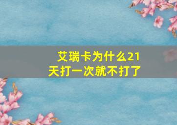 艾瑞卡为什么21天打一次就不打了