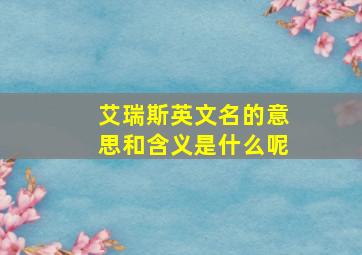 艾瑞斯英文名的意思和含义是什么呢