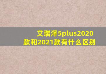 艾瑞泽5plus2020款和2021款有什么区别