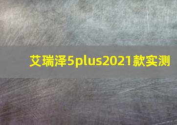 艾瑞泽5plus2021款实测