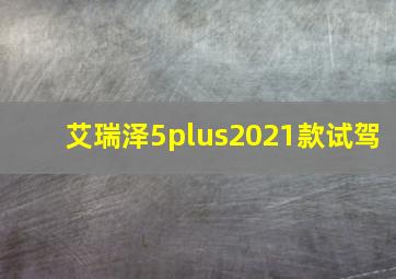 艾瑞泽5plus2021款试驾