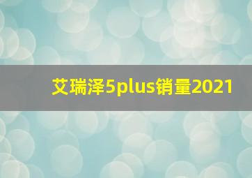 艾瑞泽5plus销量2021