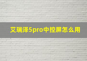 艾瑞泽5pro中控屏怎么用