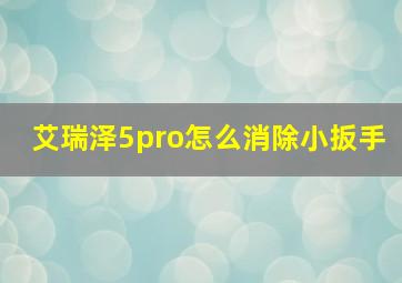 艾瑞泽5pro怎么消除小扳手