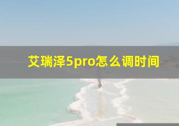 艾瑞泽5pro怎么调时间