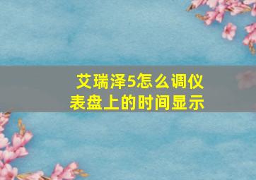 艾瑞泽5怎么调仪表盘上的时间显示